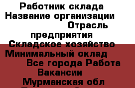 Работник склада › Название организации ­ Team PRO 24 › Отрасль предприятия ­ Складское хозяйство › Минимальный оклад ­ 30 000 - Все города Работа » Вакансии   . Мурманская обл.,Полярные Зори г.